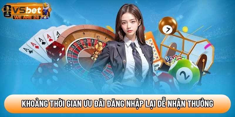 Khoảng thời gian ưu đãi đăng nhập lại dễ nhận thưởng